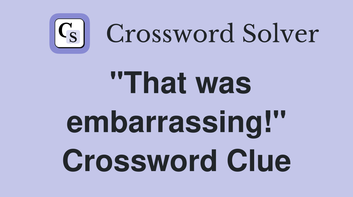 "That was embarrassing!" Crossword Clue Answers Crossword Solver